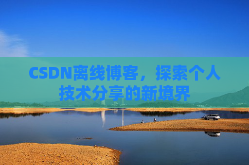 CSDN离线博客,探索个人技术分享的新境界