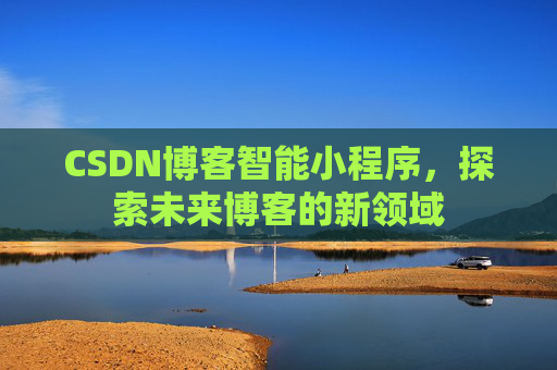 CSDN博客智能小程序，探索未来博客的新领域