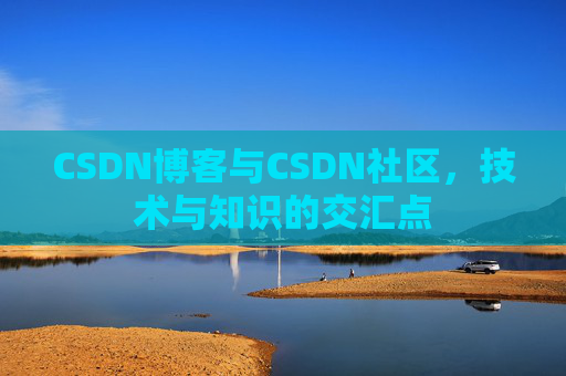 CSDN博客与CSDN社区，技术与知识的交汇点