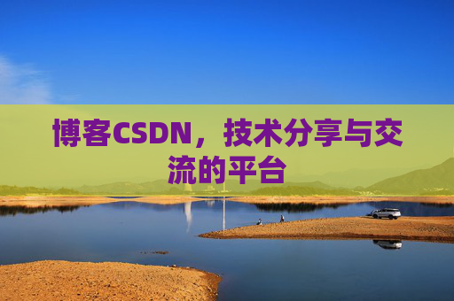 博客CSDN，技术分享与交流的平台